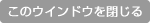 このウィンドウを閉じる